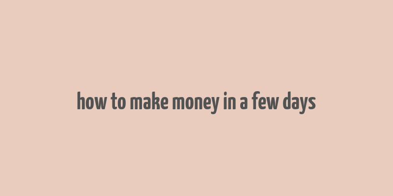 how to make money in a few days