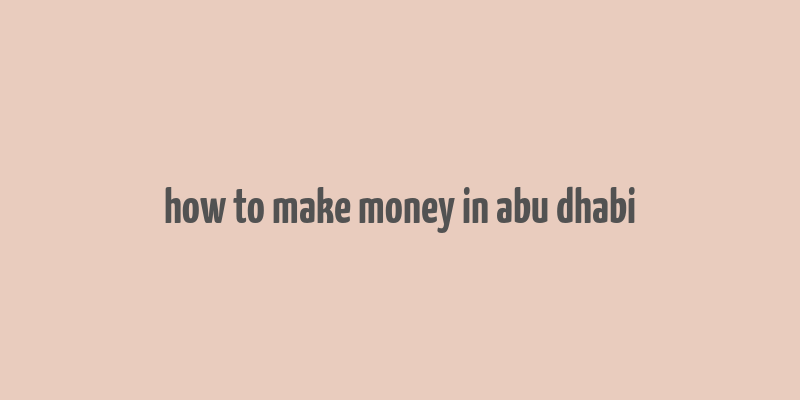 how to make money in abu dhabi