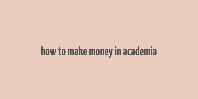 how to make money in academia