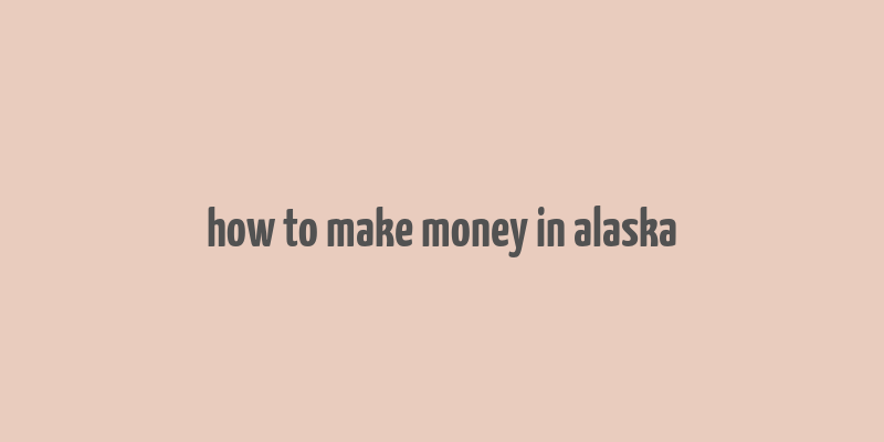 how to make money in alaska