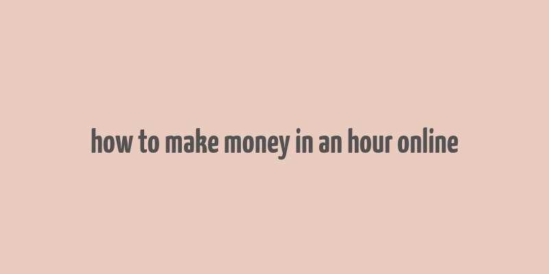 how to make money in an hour online