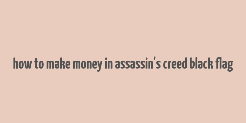 how to make money in assassin's creed black flag