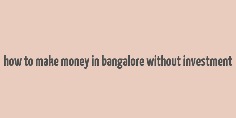 how to make money in bangalore without investment