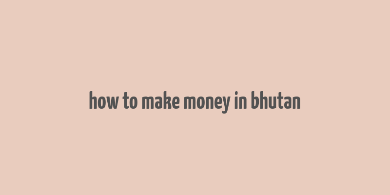 how to make money in bhutan