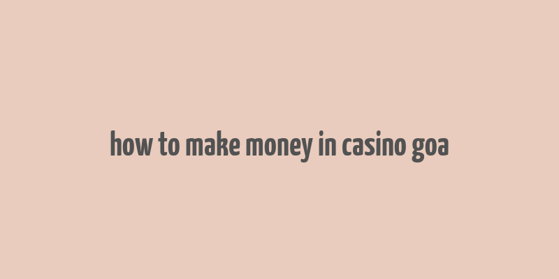 how to make money in casino goa