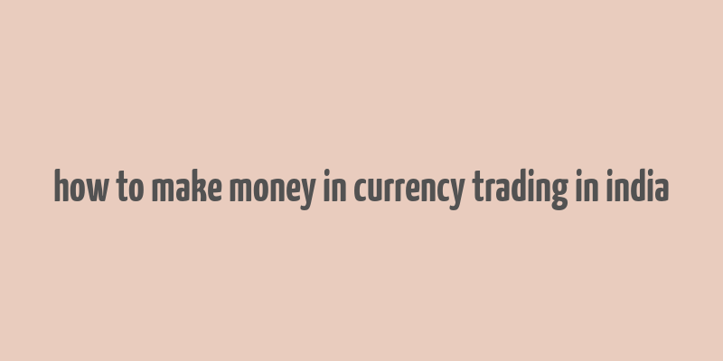 how to make money in currency trading in india