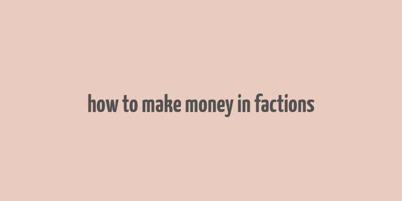 how to make money in factions