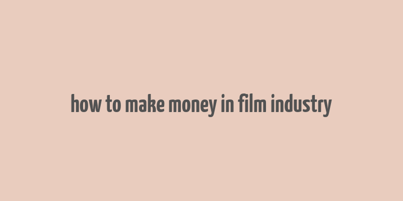 how to make money in film industry