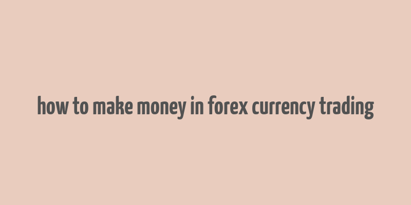 how to make money in forex currency trading