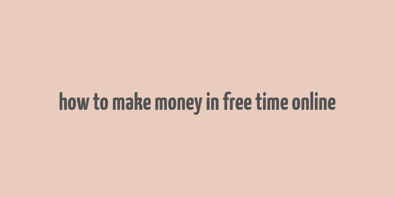 how to make money in free time online