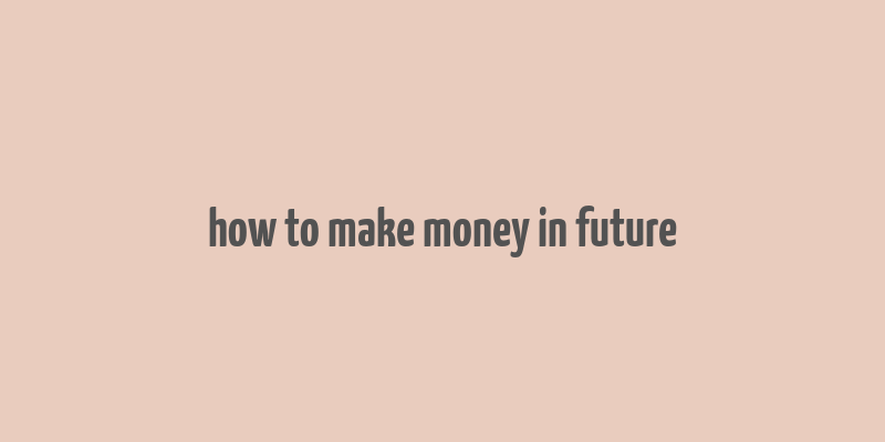 how to make money in future