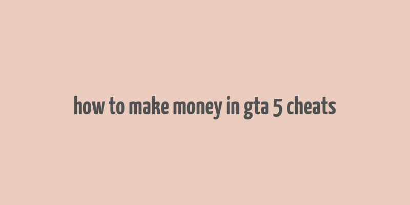 how to make money in gta 5 cheats