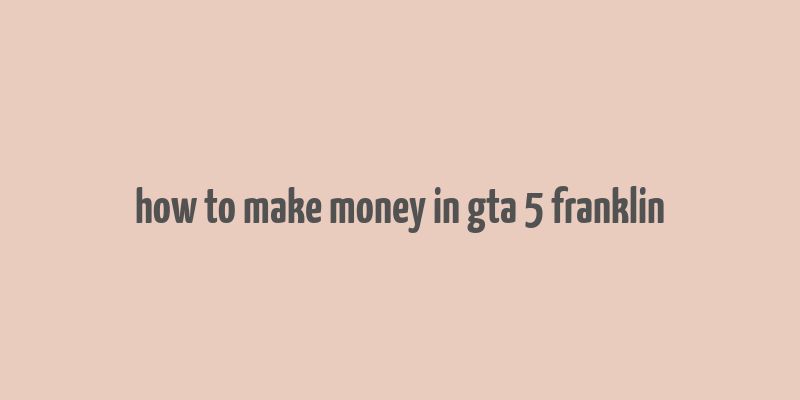 how to make money in gta 5 franklin