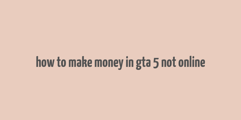 how to make money in gta 5 not online