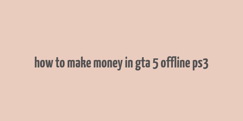 how to make money in gta 5 offline ps3