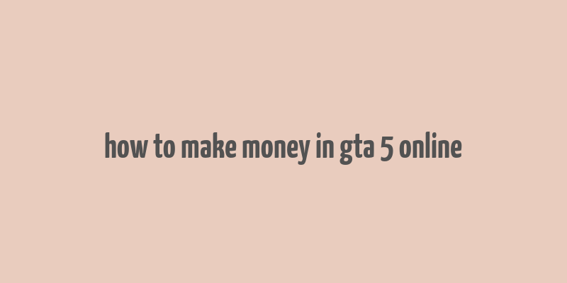 how to make money in gta 5 online