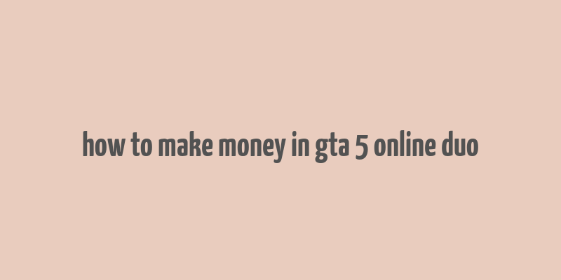 how to make money in gta 5 online duo