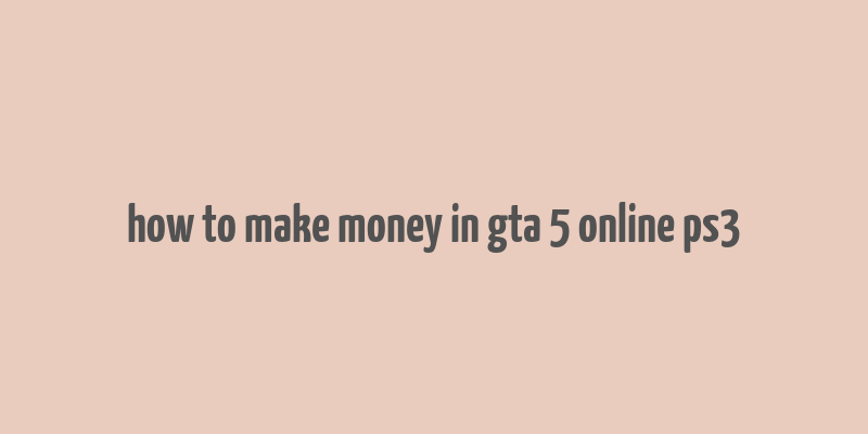 how to make money in gta 5 online ps3