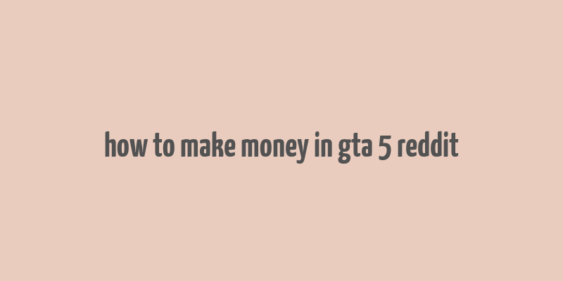 how to make money in gta 5 reddit