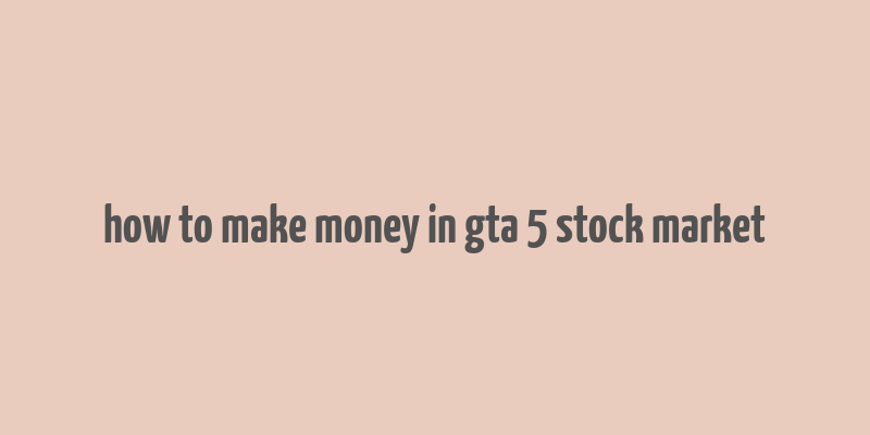 how to make money in gta 5 stock market