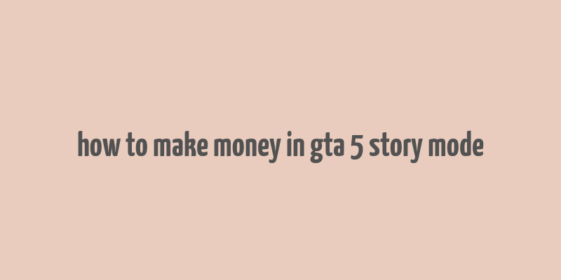 how to make money in gta 5 story mode