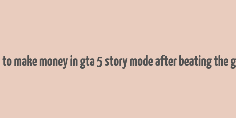 how to make money in gta 5 story mode after beating the game