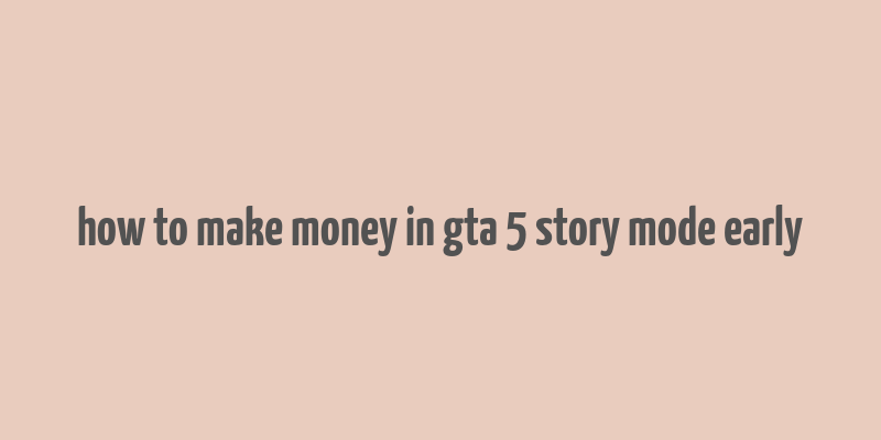 how to make money in gta 5 story mode early