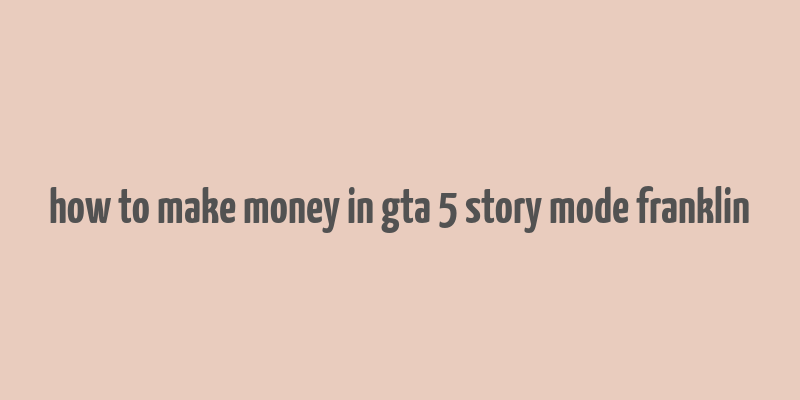 how to make money in gta 5 story mode franklin