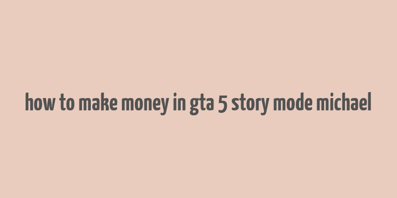 how to make money in gta 5 story mode michael