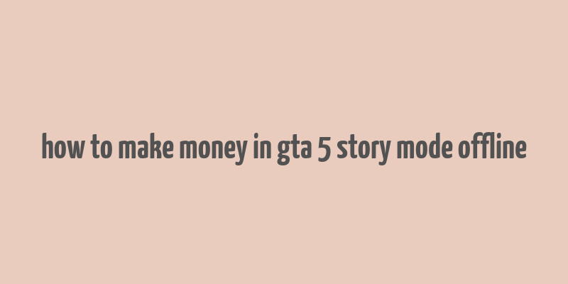 how to make money in gta 5 story mode offline