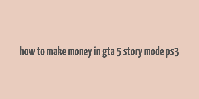 how to make money in gta 5 story mode ps3