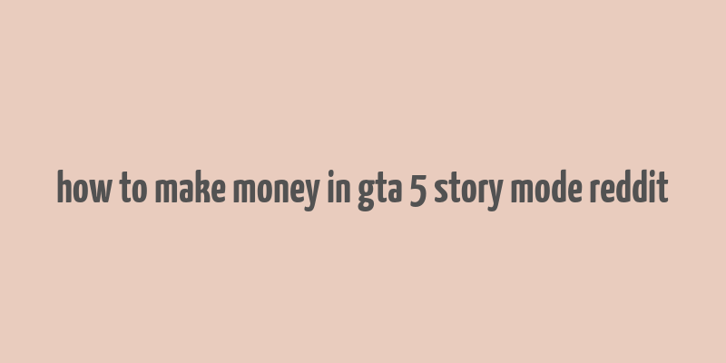 how to make money in gta 5 story mode reddit