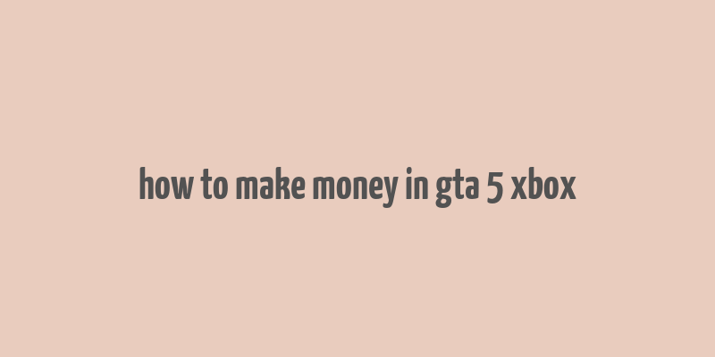 how to make money in gta 5 xbox