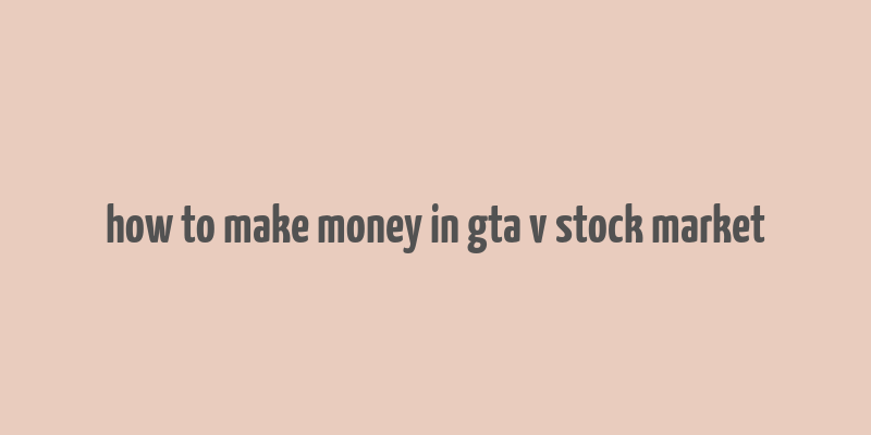 how to make money in gta v stock market