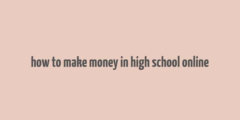 how to make money in high school online