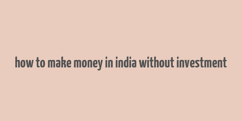 how to make money in india without investment