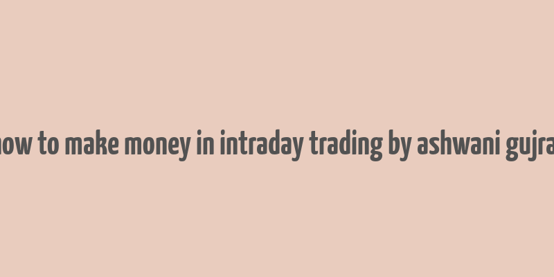 how to make money in intraday trading by ashwani gujral