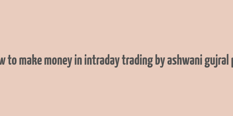 how to make money in intraday trading by ashwani gujral pdf