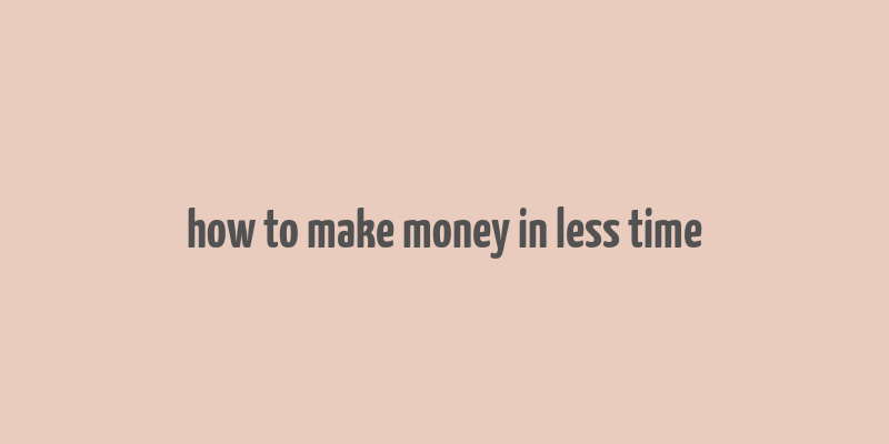 how to make money in less time