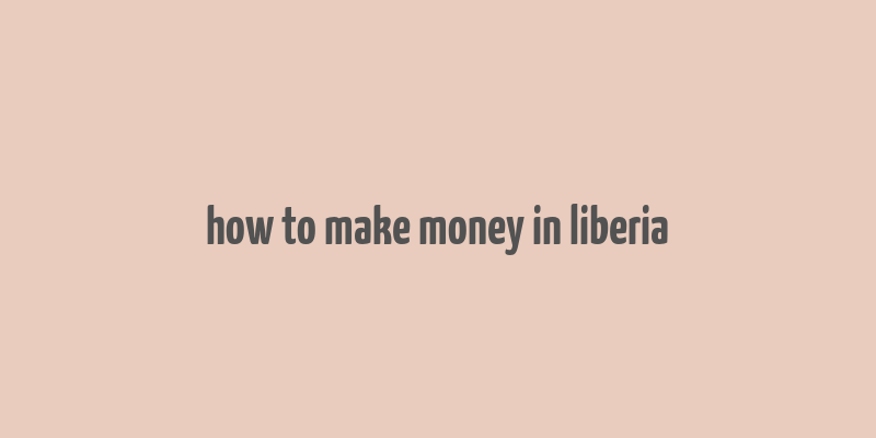 how to make money in liberia