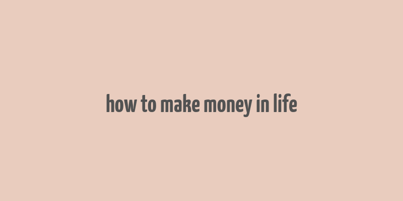 how to make money in life