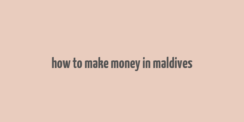 how to make money in maldives