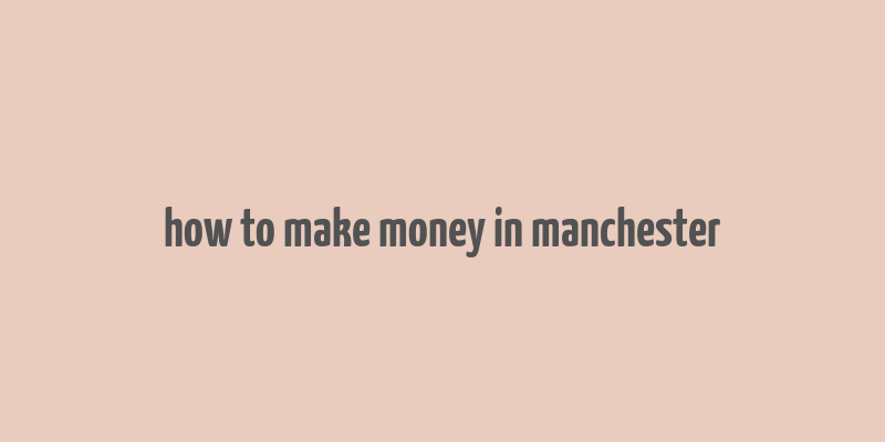 how to make money in manchester