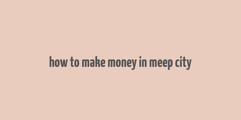 how to make money in meep city