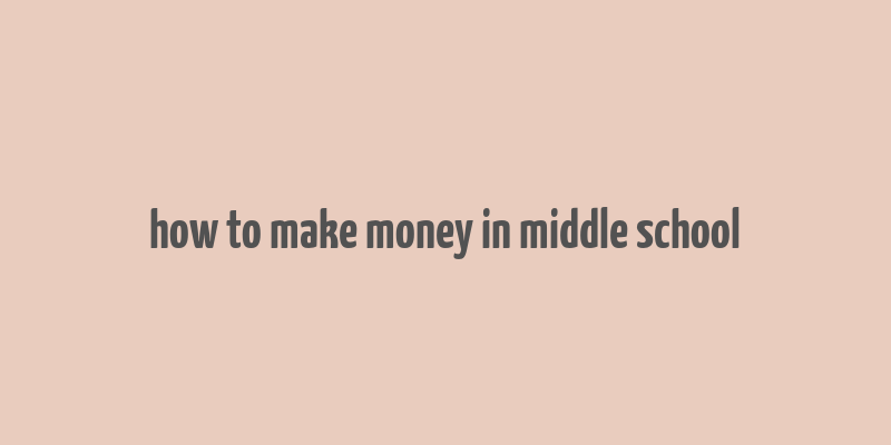 how to make money in middle school