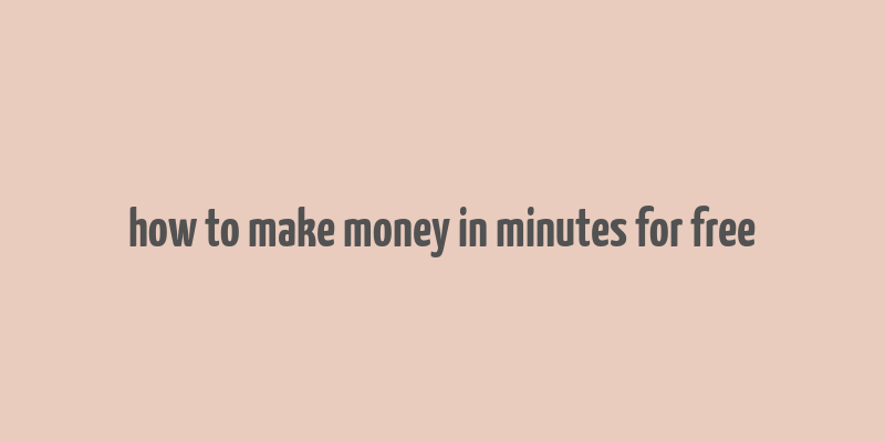 how to make money in minutes for free