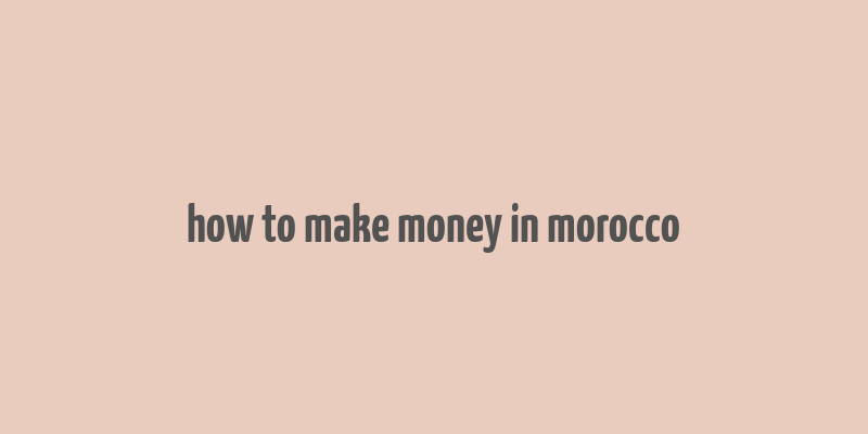 how to make money in morocco