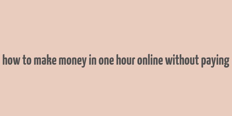 how to make money in one hour online without paying