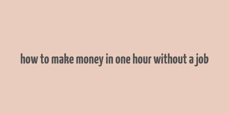 how to make money in one hour without a job