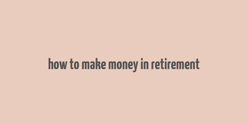 how to make money in retirement